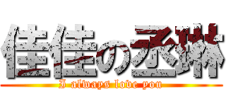 佳佳の丞琳 (I always love you)