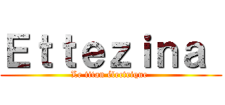 Ｅｔｔｅｚｉｎａ  (Le titan électrique )