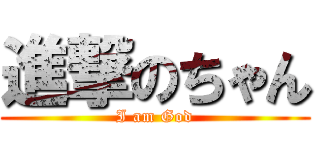 進撃のちゃん (I am God)