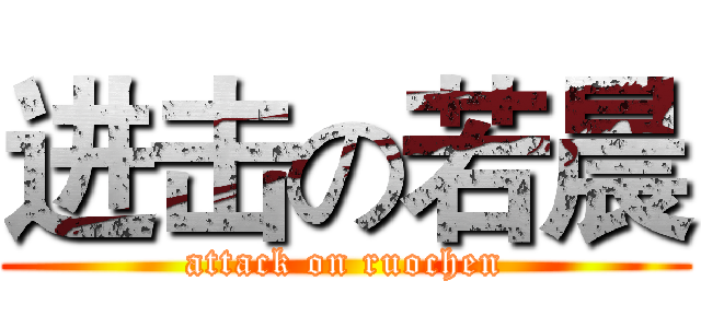 进击の若晨 (attack on ruochen)
