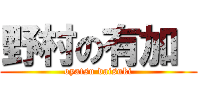 野村の有加  (oyatsu daisuki)