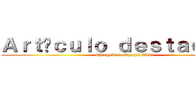 Ａｒｔíｃｕｌｏ ｄｅｓｔａｃａｄｏ (Shingeki no Kyojin Wiki)