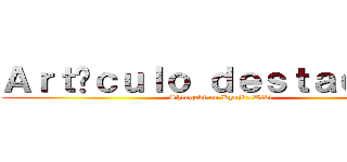Ａｒｔíｃｕｌｏ ｄｅｓｔａｃａｄｏ (Shingeki no Kyojin Wiki)