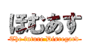 ほむあす (The future Disregard)