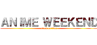 ＡＮＩＭＥ ＷＥＥＫＥＮＤ (attack on titan)