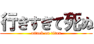 行きすぎて死ぬ (attack on titan)