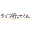ライブ行ってくる。 (I'll go live.)