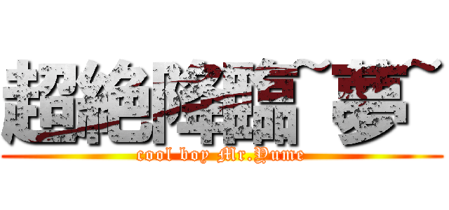 超絶降臨~夢~ (cool boy Mr.Yume)