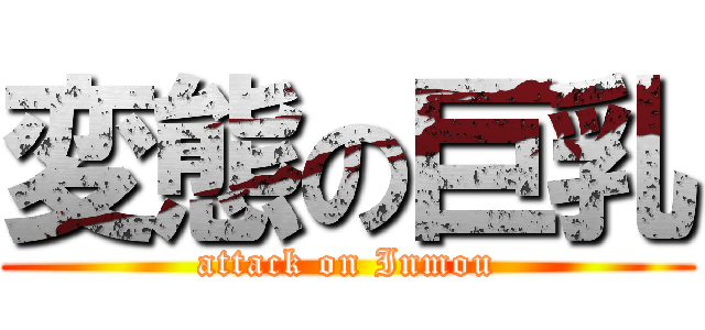 変態の巨乳 (attack on Inmou)