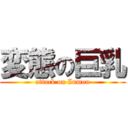 変態の巨乳 (attack on Inmou)