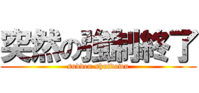 突然の強制終了 (sudden shutdown)