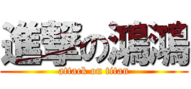 進撃の鴻鴻 (attack on titan)
