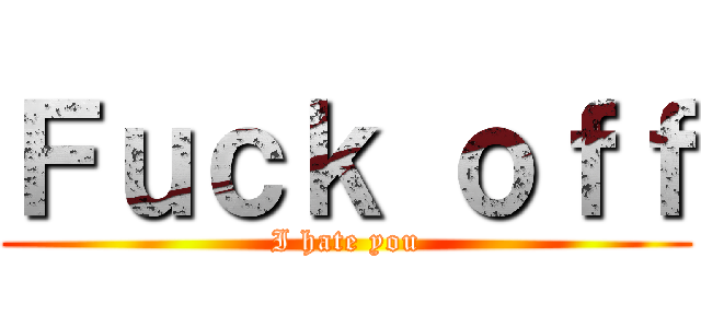 Ｆｕｃｋ ｏｆｆ (I hate you)