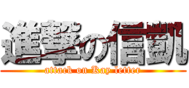 進撃の信凱 (attack on Kay letter)