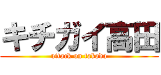 キチガイ高田 (attack on takada)