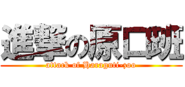 進撃の原口班 (attack of Haraguti-zoo)