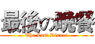 最後の晩餐 (The Last Dinner)