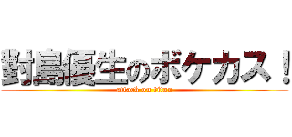 對島優生のボケカス！ (attack on titan)