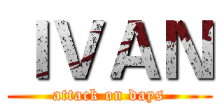 ＩＶＡＮ (attack on days)