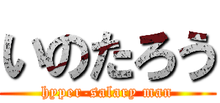 いのたろう (hyper-salary man)