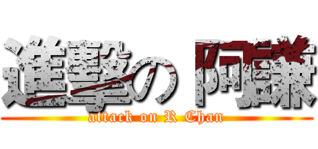 進擊の 阿謙 (attack on R Chan)