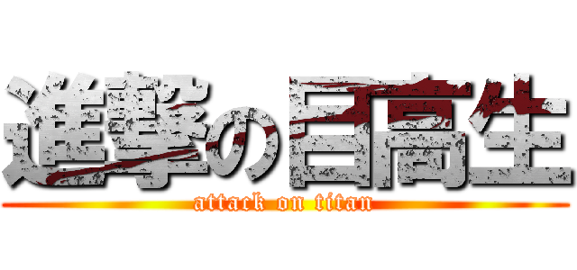 進撃の目高生 (attack on titan)