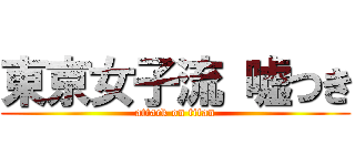 東京女子流 嘘つき (attack on titan)