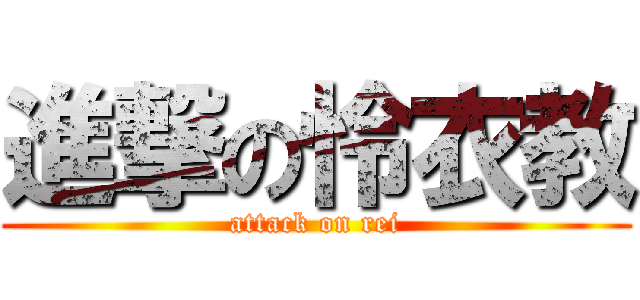 進撃の怜衣教 (attack on rei)