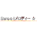 Ｓｗｅｅｔメロディー ☆  (The sweetness is here)