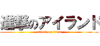 進撃のアイランド (attack on titan)
