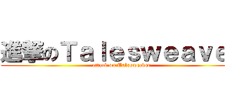 進撃のＴａｌｅｓｗｅａｖｅｒ (attack on Talesweaver)