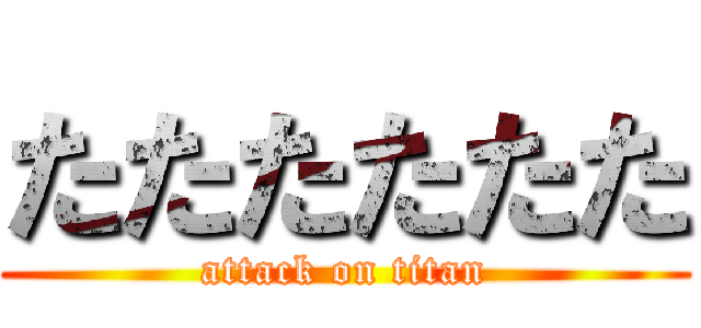 たたたたたた (attack on titan)