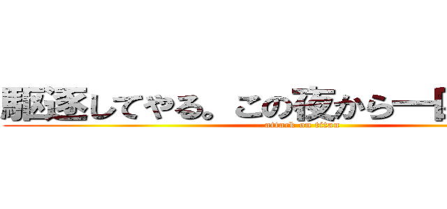 駆逐してやる。この夜から一匹残らず。 (attack on titan)