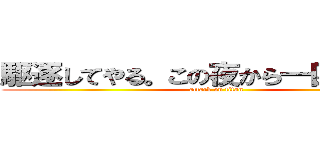 駆逐してやる。この夜から一匹残らず。 (attack on titan)