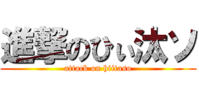 進撃のひぃ汰ソ (attack on hiitaso)