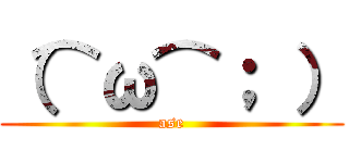 （⌒ω⌒； ） (ase)