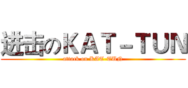 进击のＫＡＴ－ＴＵＮ (attack on KAT-TUN)