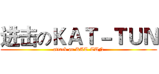 进击のＫＡＴ－ＴＵＮ (attack on KAT-TUN)