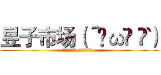 昱子市场（´•ω•｀๑） (昱子很贵的撒~你买不起哼！~)