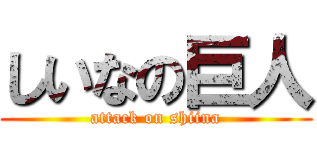 しいなの巨人 (attack on shiina)