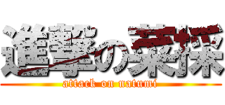 進撃の菜採 (attack on natumi)