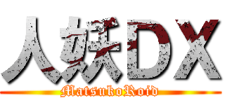 人妖ＤＸ (MatsukoRoid)