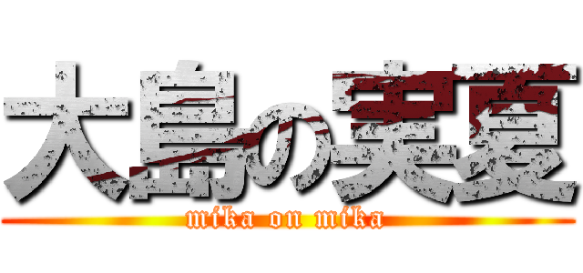 大島の実夏 (mika on mika)