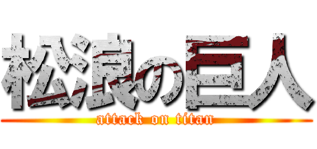 松浪の巨人 (attack on titan)