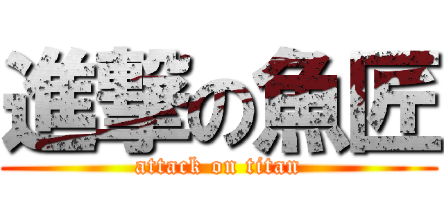 進撃の魚匠 (attack on titan)