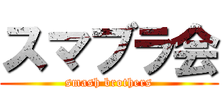 スマブラ会 (smash brothers)