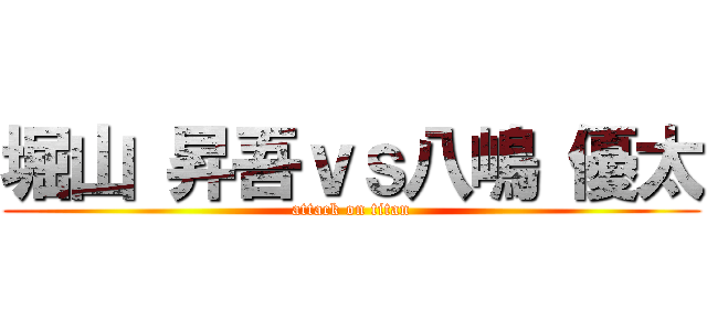 堀山 昇吾ｖｓ八嶋 優太 (attack on titan)
