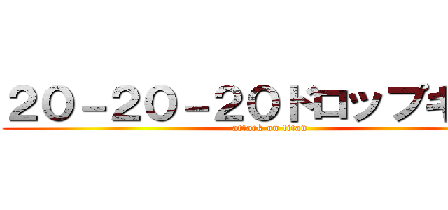 ２０－２０－２０ドロップキック (attack on titan)