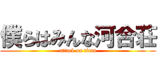 僕らはみんな河合荘 (attack on titan)