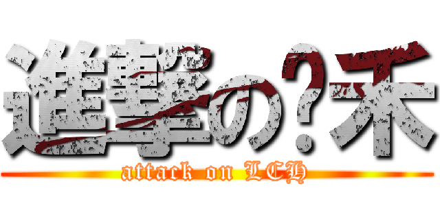 進撃の岂禾 (attack on LCH)